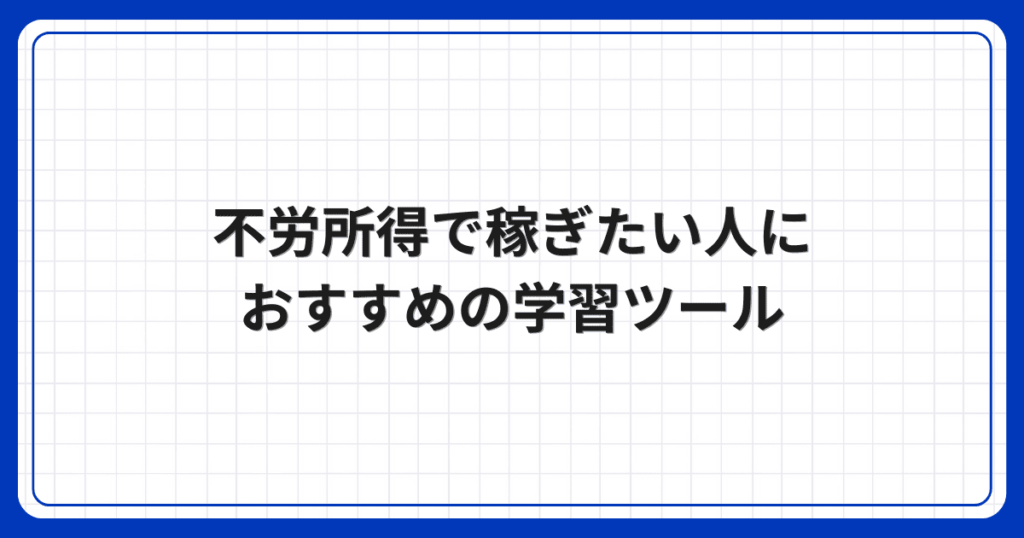 不労所得で稼ぎたい人におすすめの学習ツール