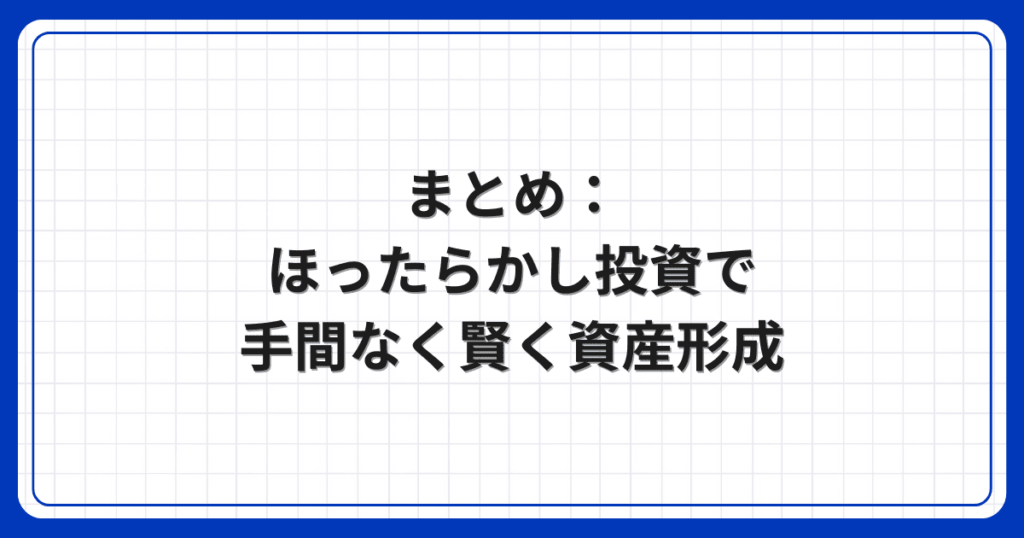 まとめ:ほったらかし投資で手間なく賢く資産形成