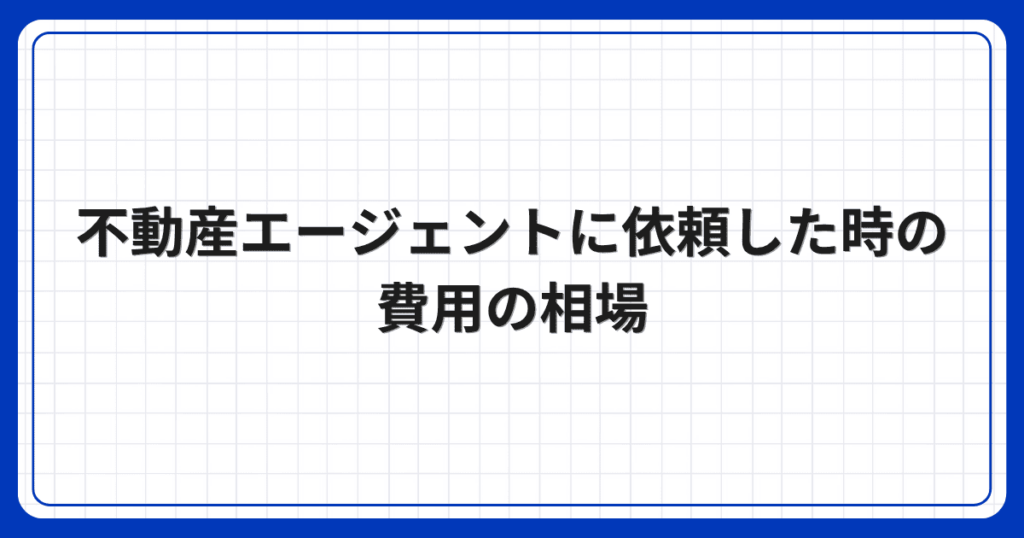 不動産エージェントに依頼した時の費用の相場