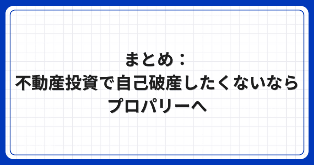まとめ：不動産投資で自己破産したくないならプロパリーへ