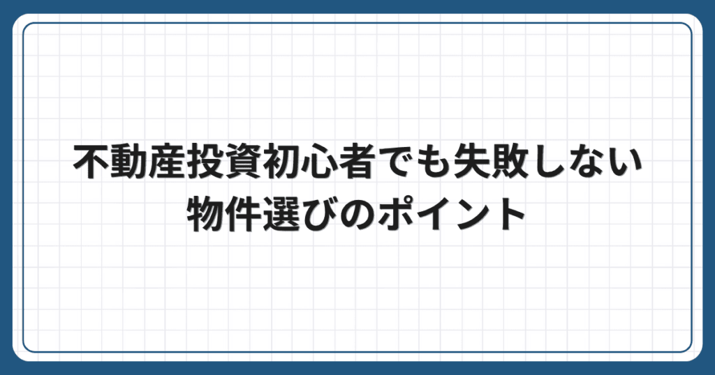 不動産投資初心者でも失敗しない物件選びのポイント