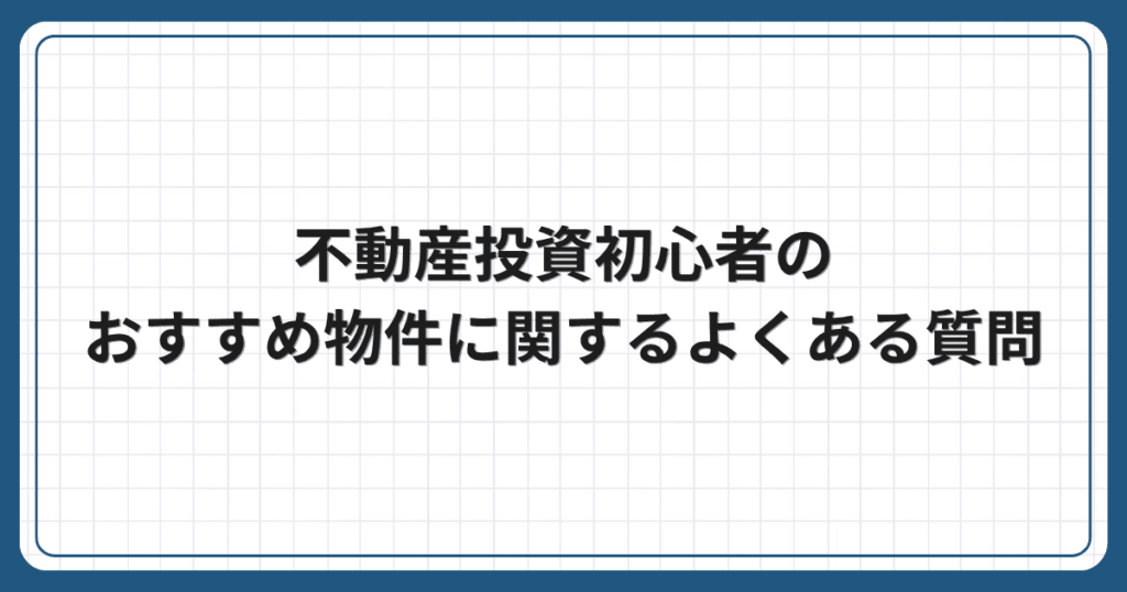 不動産投資初心者のおすすめ物件に関するよくある質問
