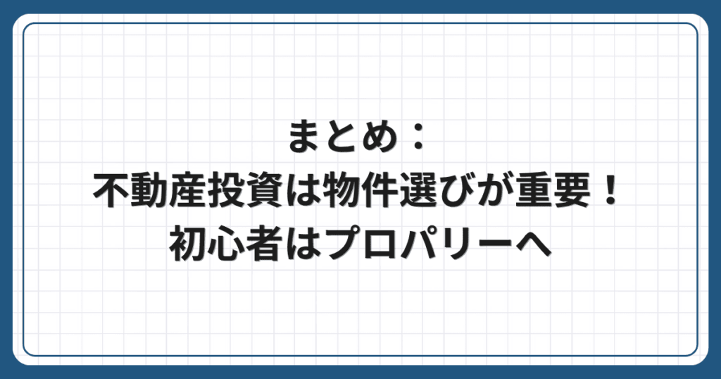まとめ:不動産投資は物件選びが重要!初心者はプロパリーへ