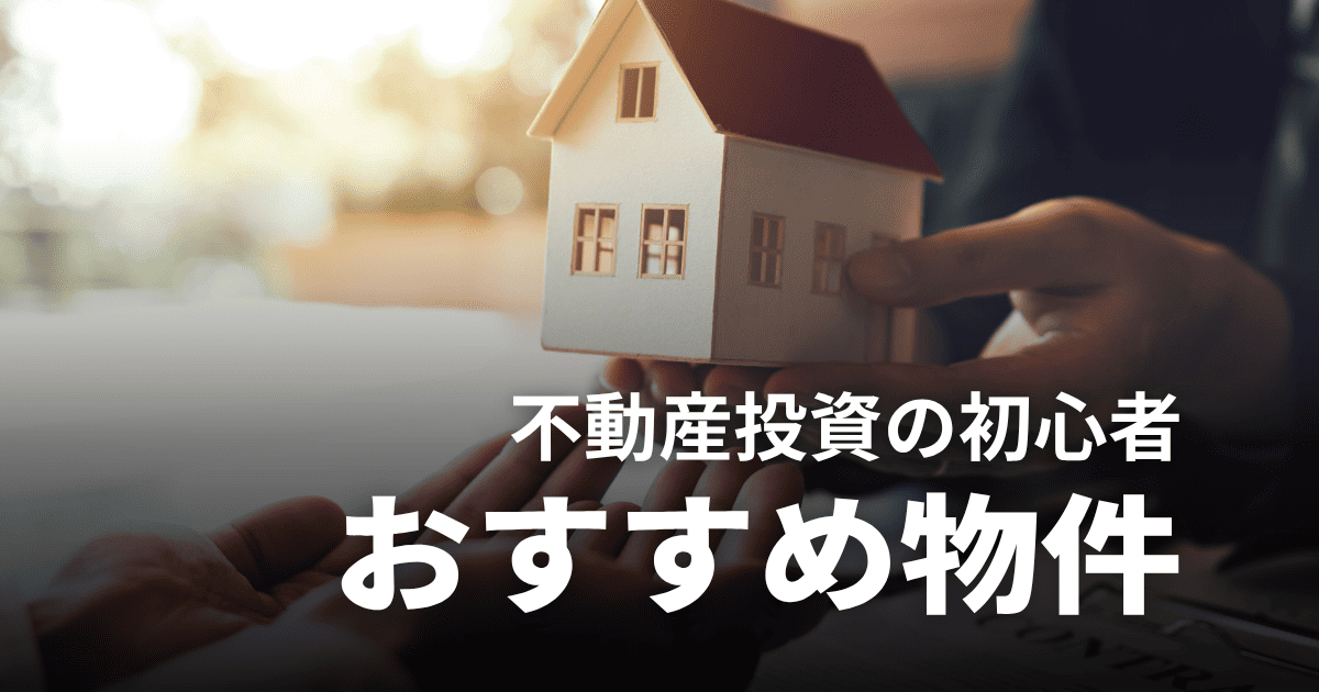 不動産投資初心者におすすめの物件は？選び方のコツや絶対に避けるべき条件を具体的に解説