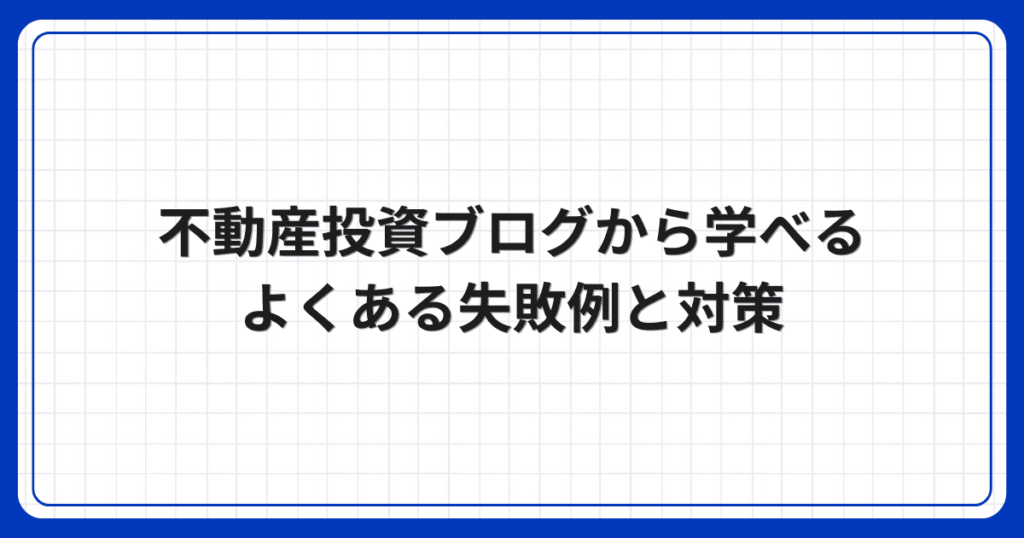 不動産投資ブログから学べるよくある失敗例と対策