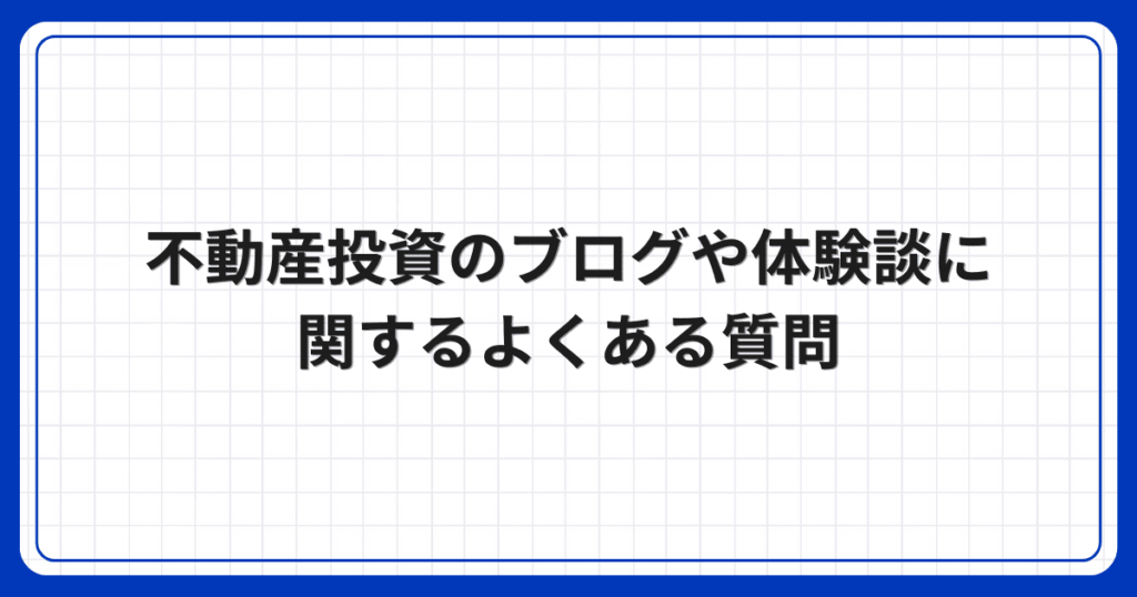 不動産投資のブログや体験談に関するよくある質問