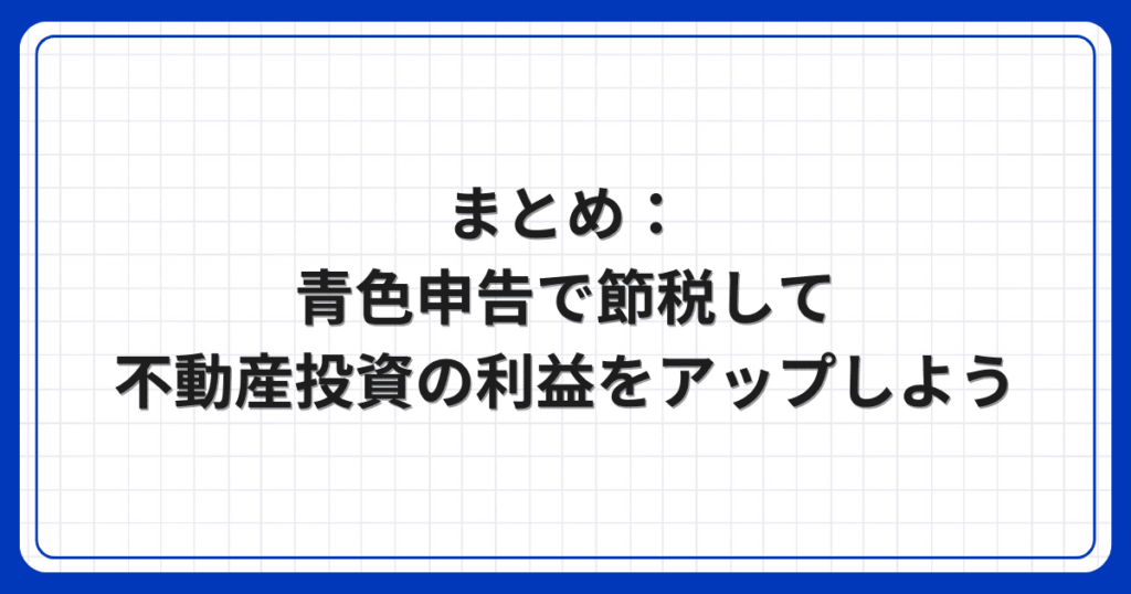 まとめ：青色申告で節税して不動産投資の利益をアップしよう
