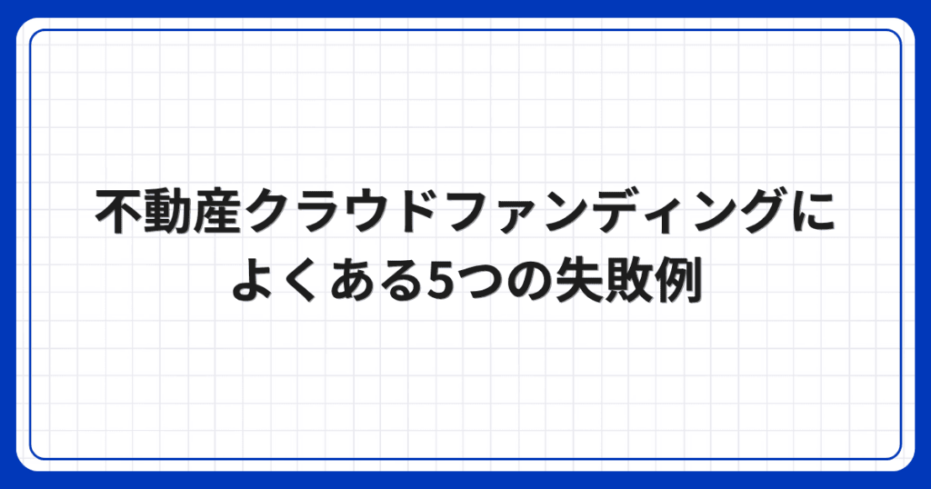 不動産クラウドファンディングによくある5つの失敗例