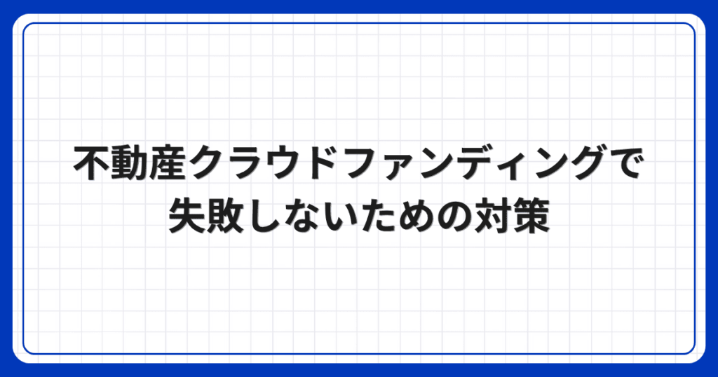 不動産クラウドファンディングで失敗しないための対策