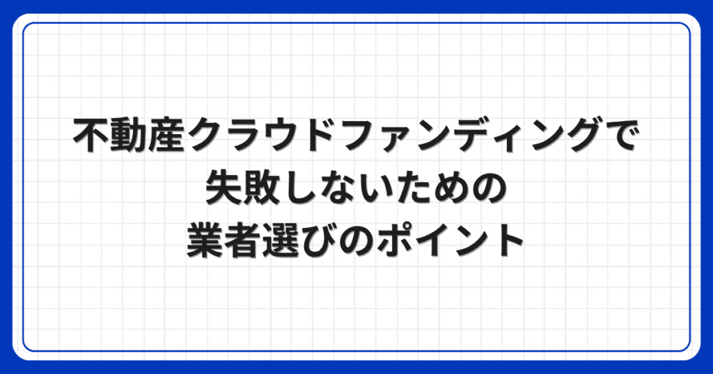 不動産クラウドファンディングで失敗しないための業者選びのポイント