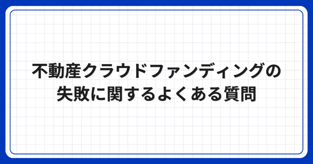 不動産クラウドファンディングの失敗に関するよくある質問