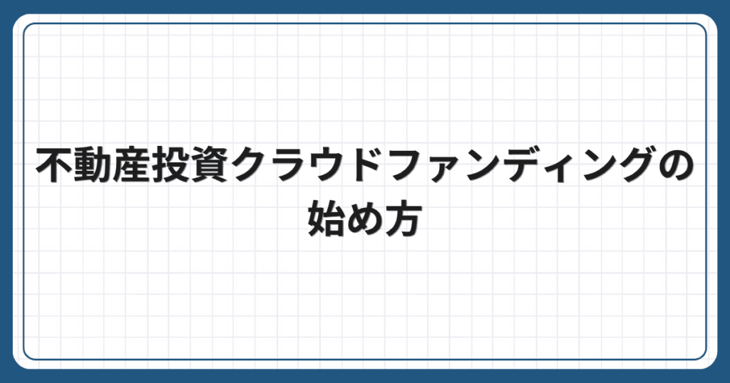 不動産投資クラウドファンディングの始め方