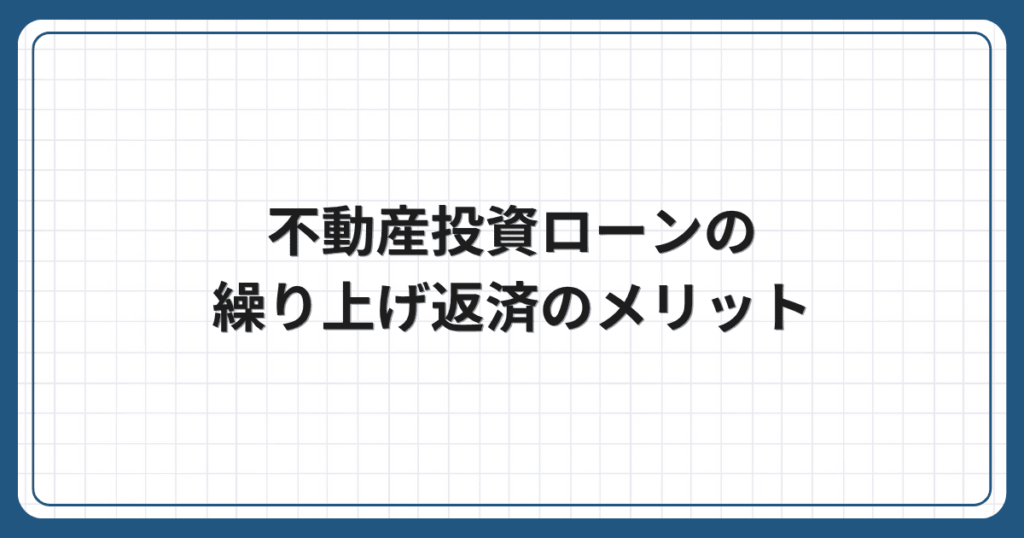 不動産投資ローンの繰り上げ返済のメリット