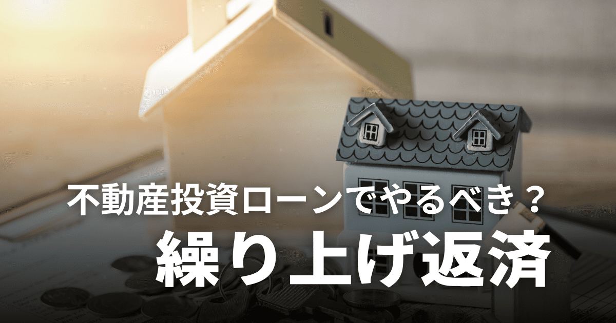 不動産投資ローンは繰り上げ返済すべき？メリット・デメリットやおすすめしないケースを解説