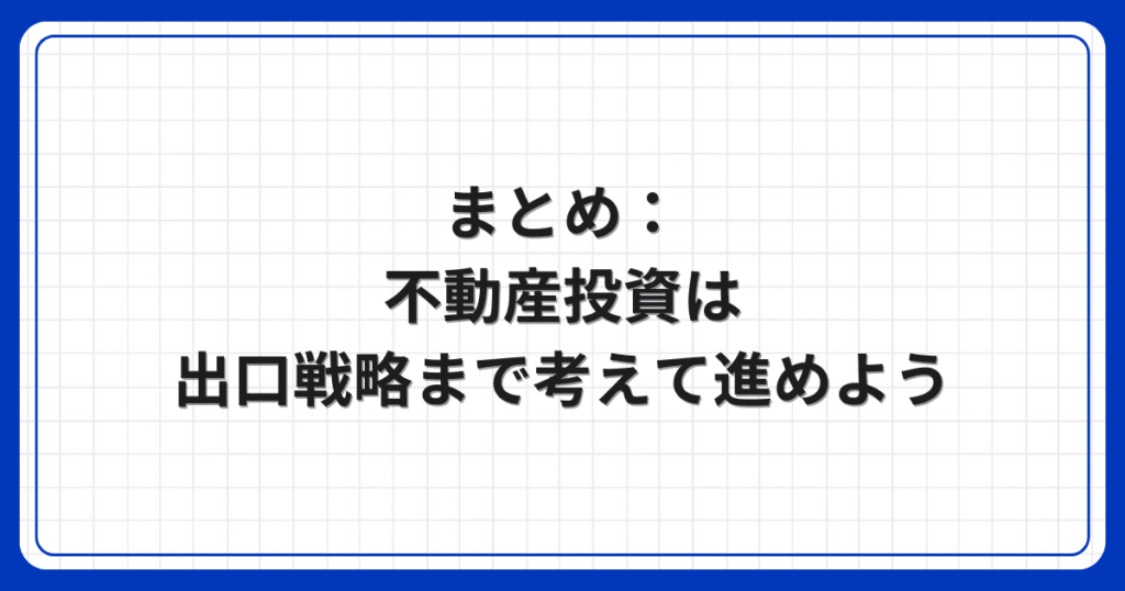 まとめ：不動産投資は出口戦略まで考えて進めよう
