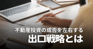 不動産投資の出口戦略とは？物件別パターンや売却タイミング、成功のコツを解説