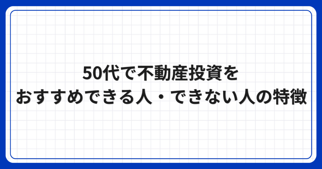 50代で不動産投資をおすすめできる人・できない人の特徴