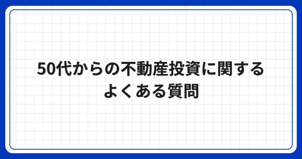 50代からの不動産投資に関するよくある質問