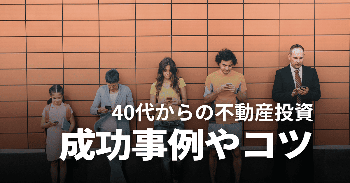 不動産投資は40代からでも遅くない！成功事例や失敗しないコツ・注意点を解説