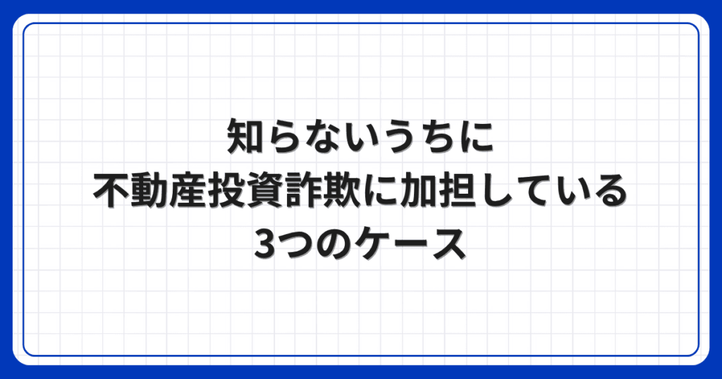 知らないうちに不動産投資詐欺に加担している3つのケース