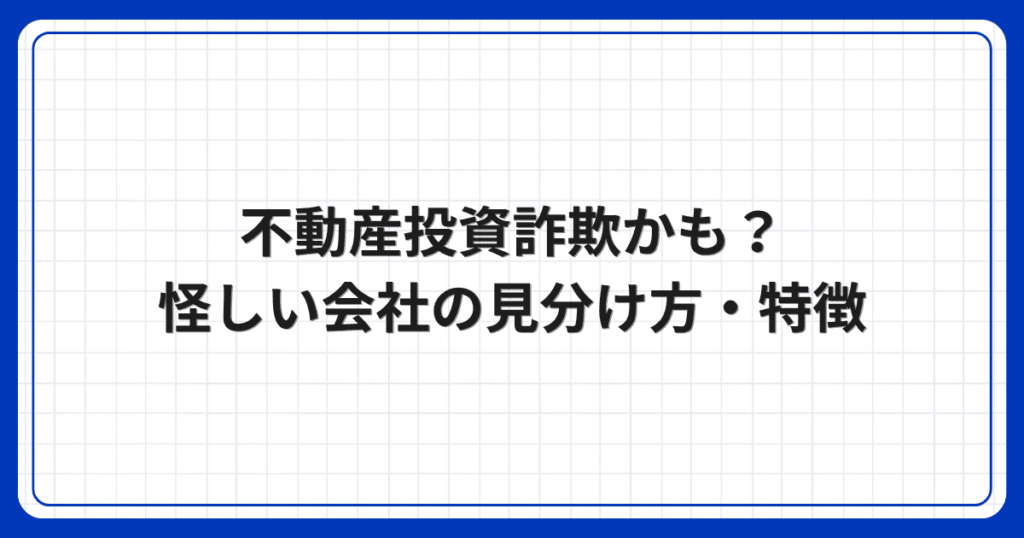 不動産投資詐欺かも？怪しい会社の見分け方・特徴