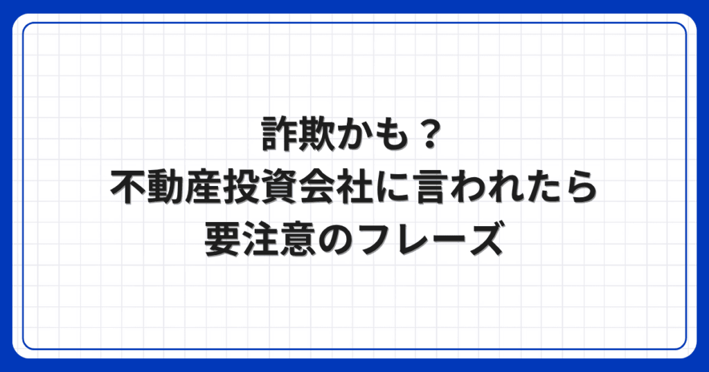 詐欺かも？不動産投資会社に言われたら要注意のフレーズ