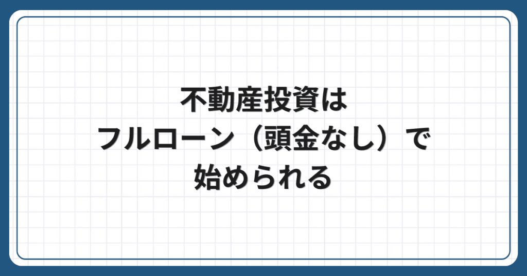 不動産投資はフルローン(頭金なし)で始められる