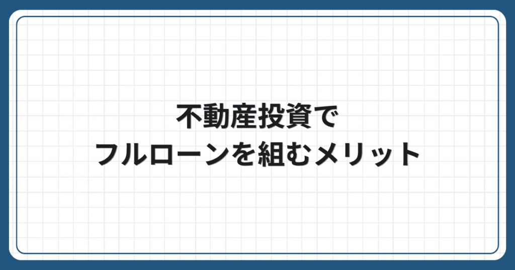 不動産投資でフルローンを組むメリット
