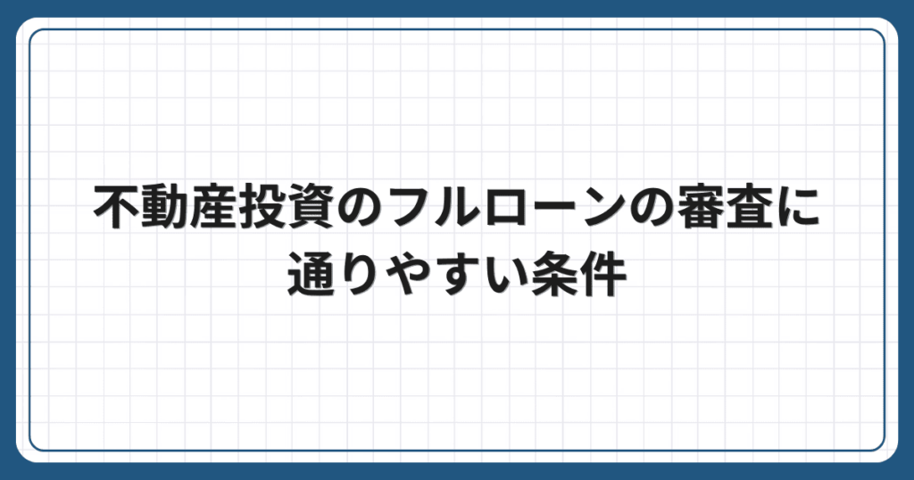 不動産投資のフルローンの審査に通りやすい条件