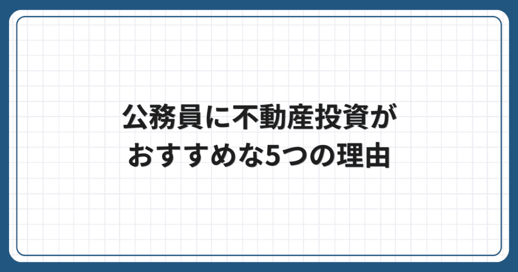 公務員に不動産投資がおすすめな5つの理由