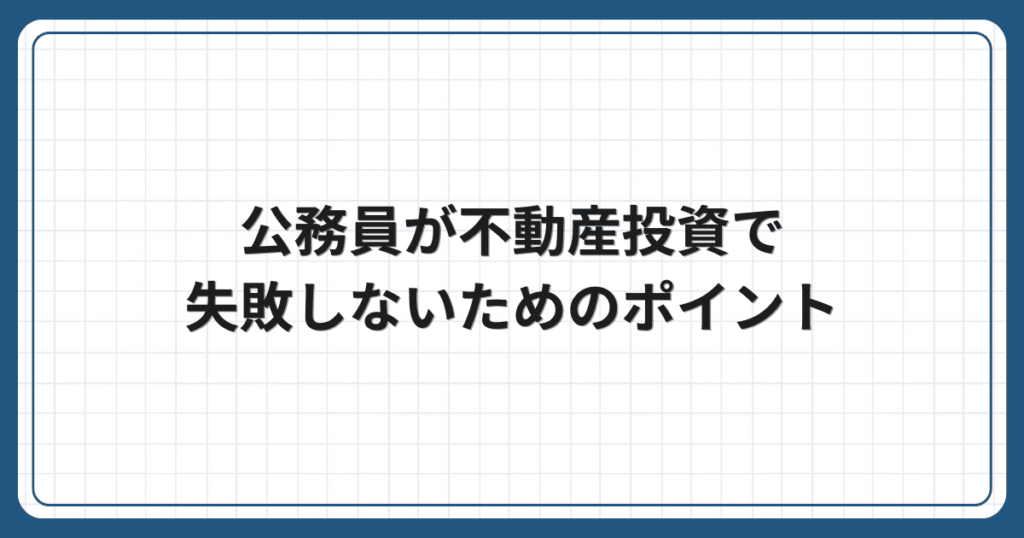 公務員が不動産投資で失敗しないためのポイント