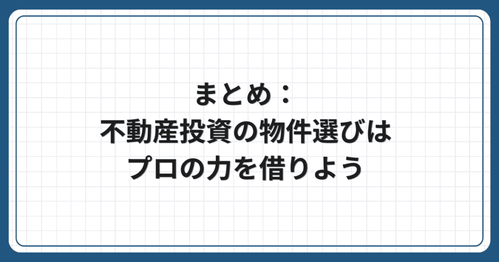 まとめ:不動産投資の物件選びはプロの力を借りよう