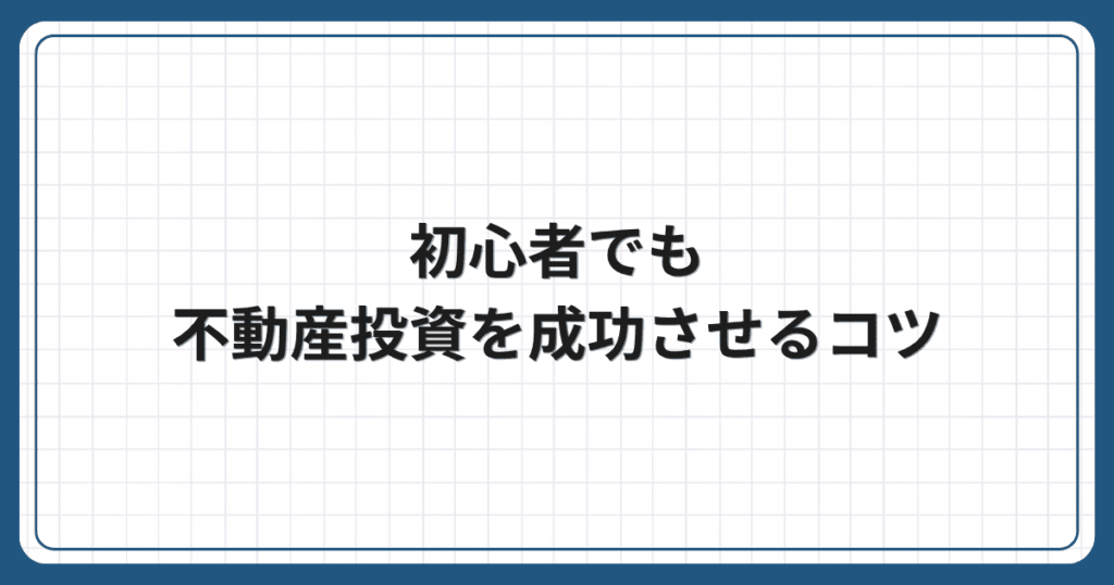 初心者でも不動産投資を成功させるコツ