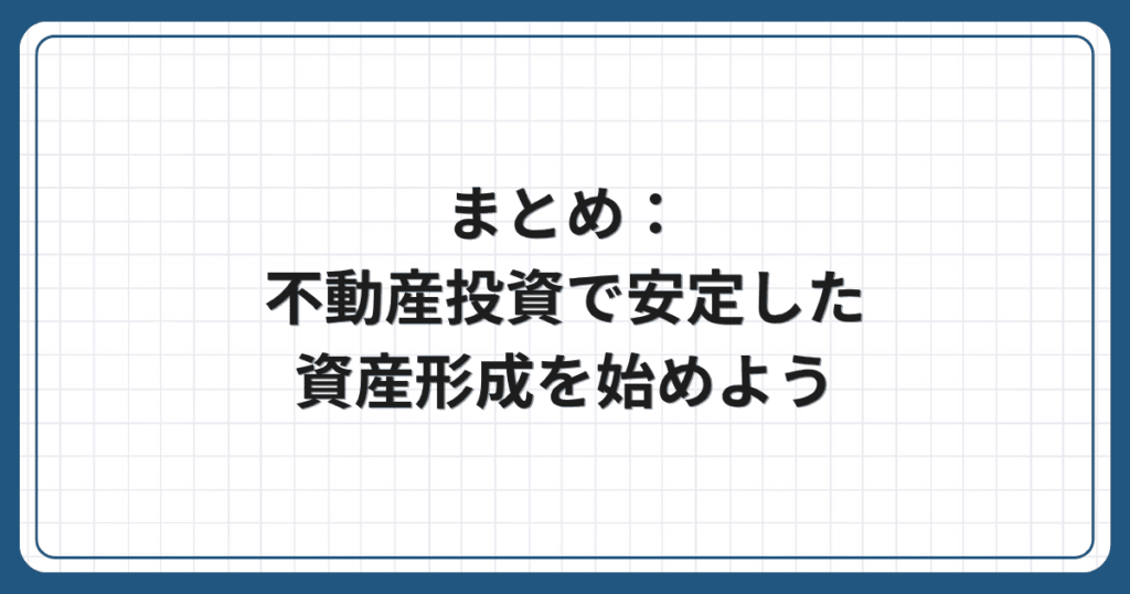 まとめ:不動産投資で安定した資産形成を始めよう