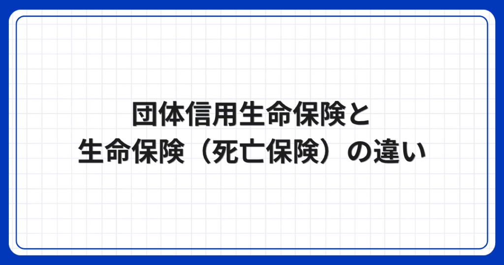 団体信用生命保険と生命保険(死亡保険)の違い
