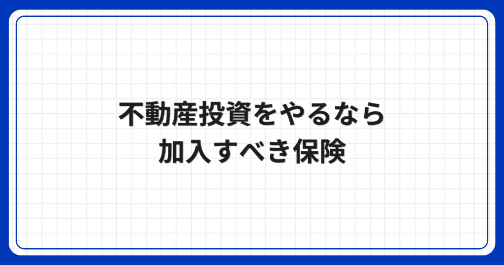 不動産投資をやるなら加入すべき保険