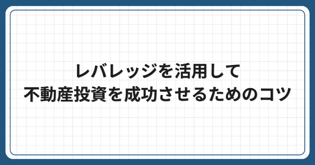 レバレッジを活用して不動産投資を成功させるためのコツ