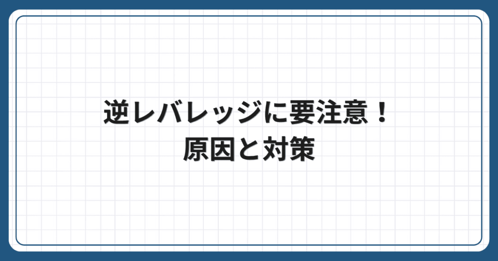 逆レバレッジに要注意!原因と対策