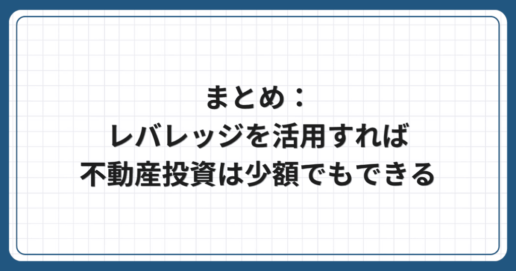 まとめ:レバレッジを活用すれば不動産投資は少額でもできる
