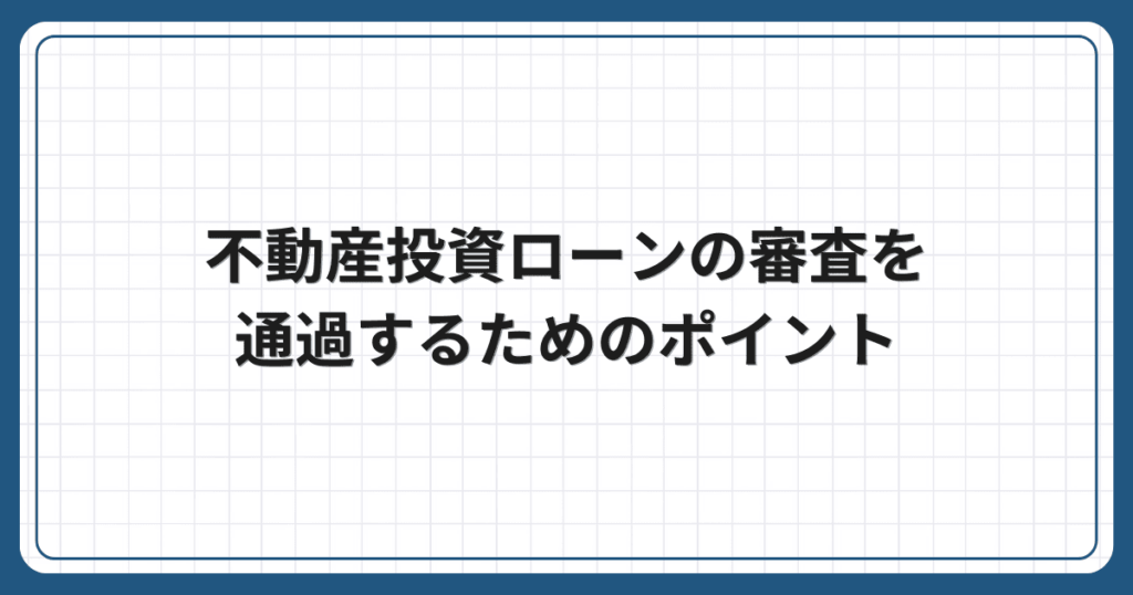 不動産投資ローンの審査を通過するためのポイント