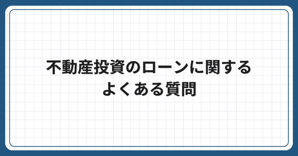 不動産投資のローンに関するよくある質問