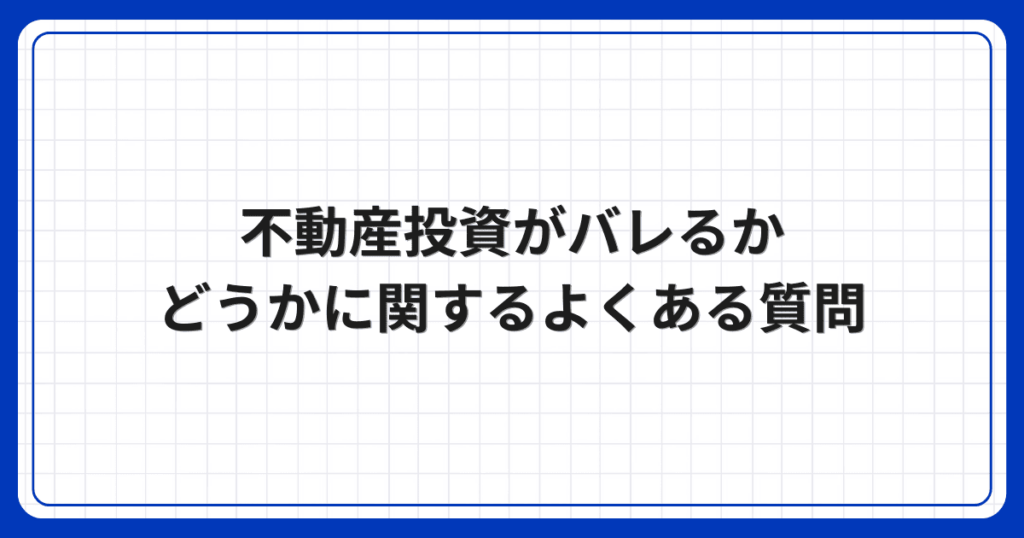 不動産投資がバレるかどうかに関するよくある質問