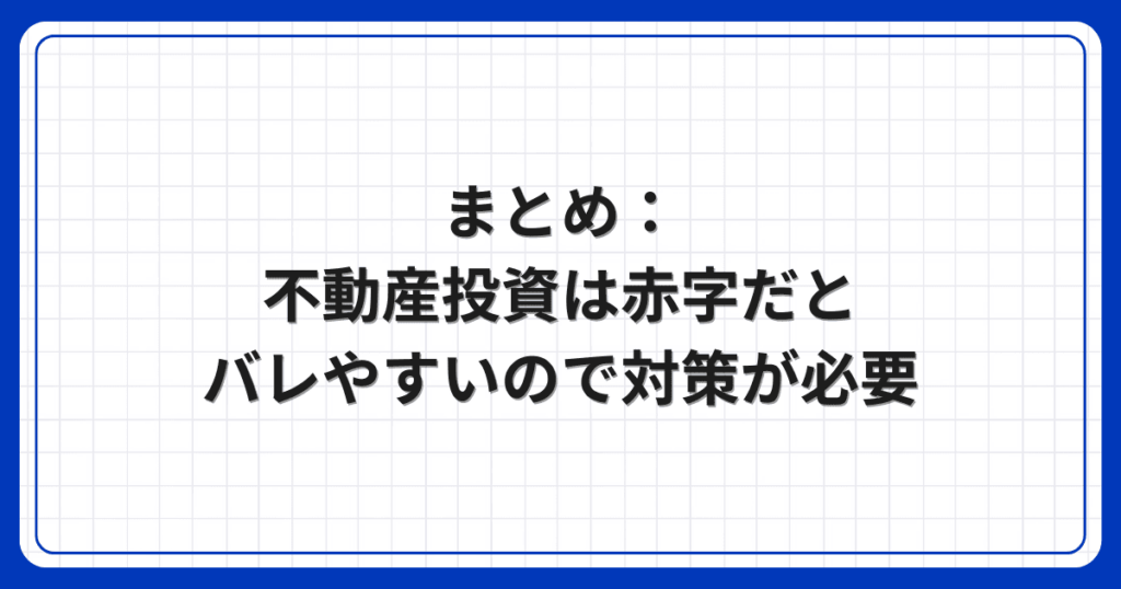 まとめ:不動産投資は赤字だとバレやすいので対策が必要