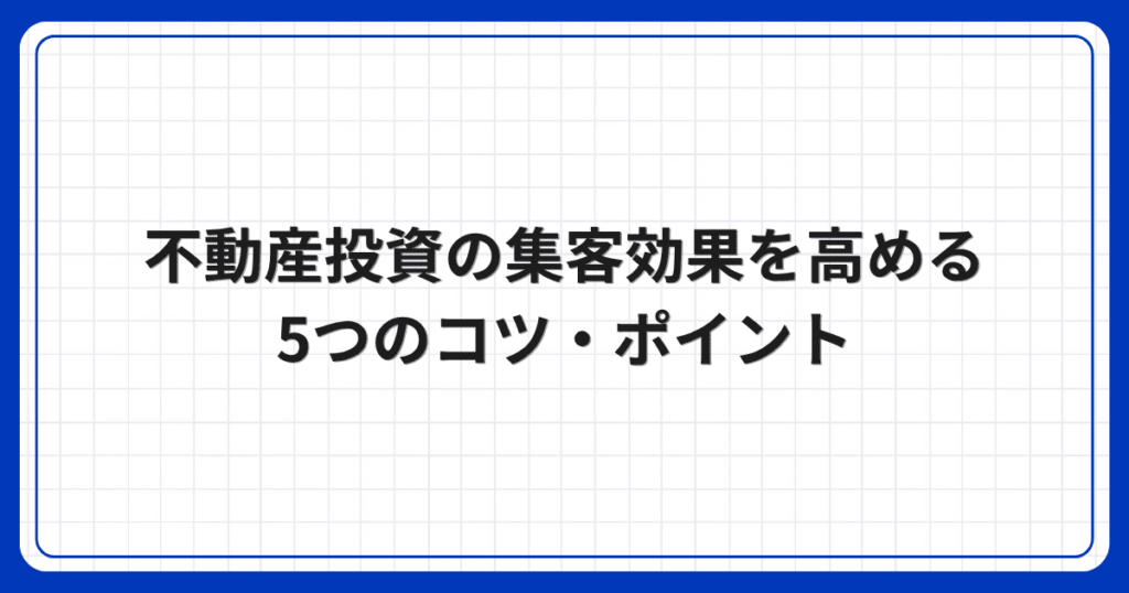 不動産投資の集客効果を高める5つのコツ・ポイント