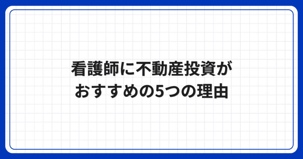 看護師に不動産投資がおすすめの5つの理由
