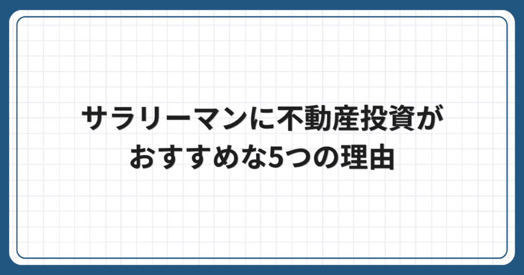 サラリーマンに不動産投資がおすすめな5つの理由