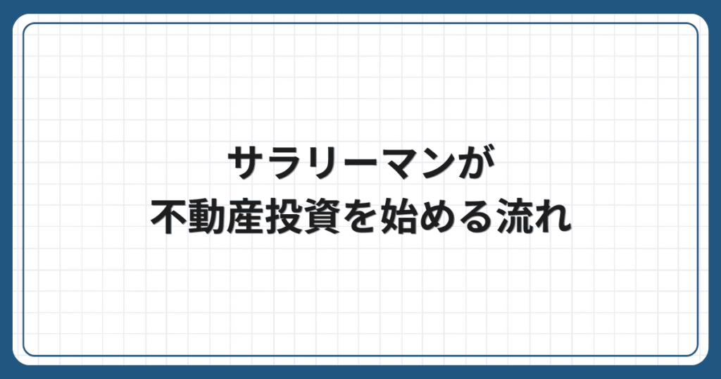 サラリーマンが不動産投資を始める流れ