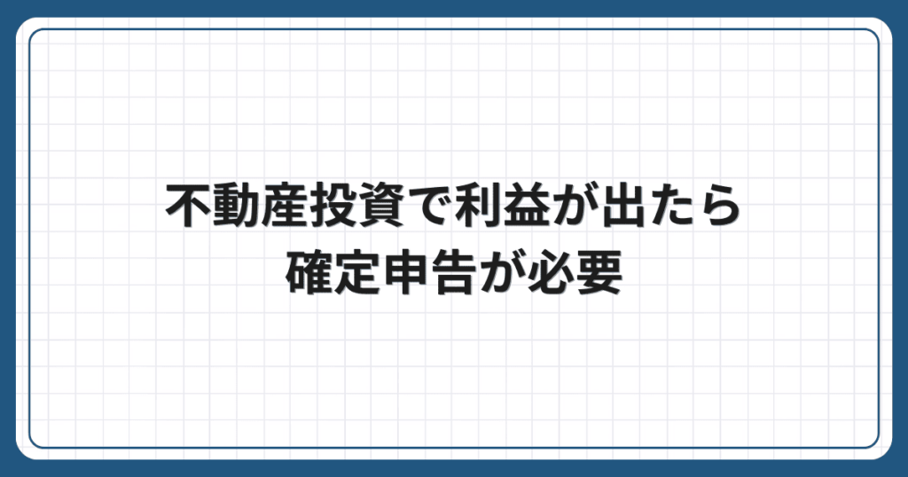 不動産投資で利益が出たら確定申告が必要