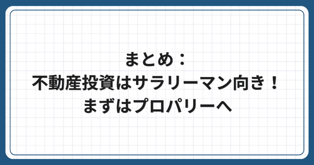 まとめ:不動産投資はサラリーマン向き!まずはプロパリーへ