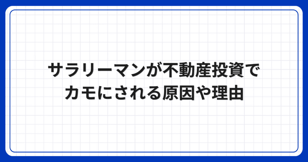 サラリーマンが不動産投資でカモにされる原因や理由